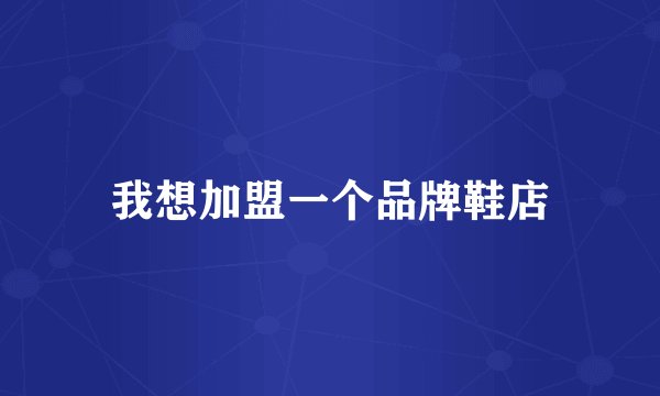 我想加盟一个品牌鞋店
