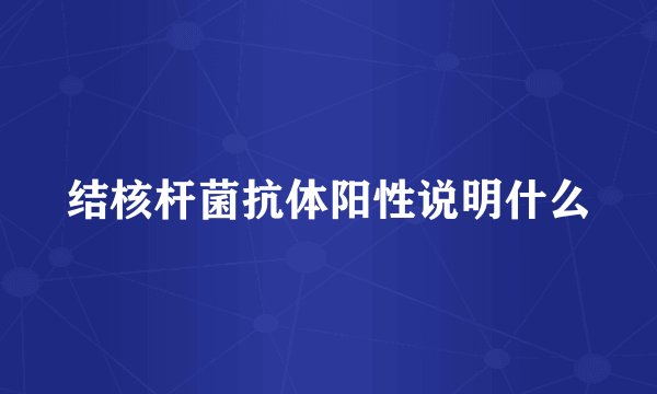 结核杆菌抗体阳性说明什么