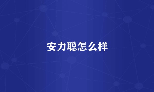 安力聪怎么样