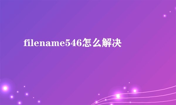filename546怎么解决