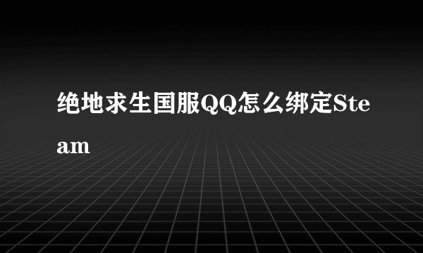 绝地求生国服QQ怎么绑定Steam