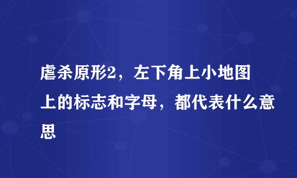 虐杀原形2，左下角上小地图上的标志和字母，都代表什么意思