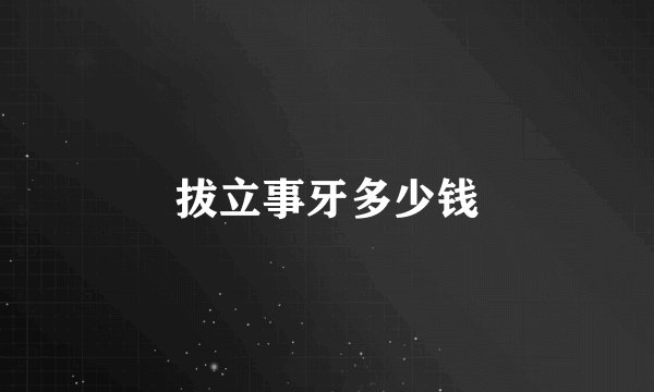 拔立事牙多少钱