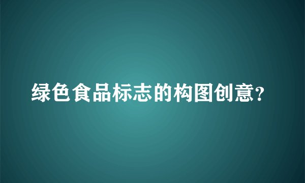 绿色食品标志的构图创意？