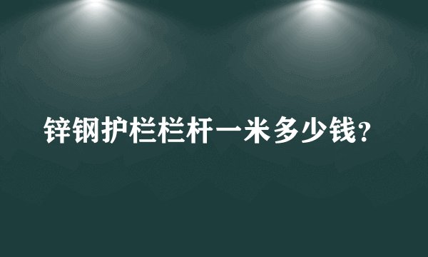 锌钢护栏栏杆一米多少钱？
