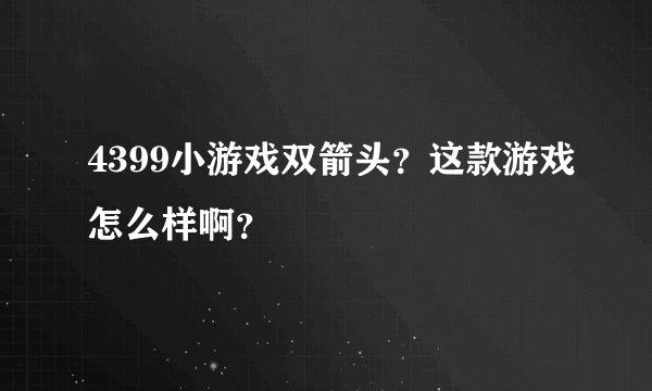 4399小游戏双箭头？这款游戏怎么样啊？