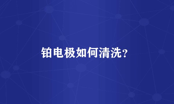 铂电极如何清洗？