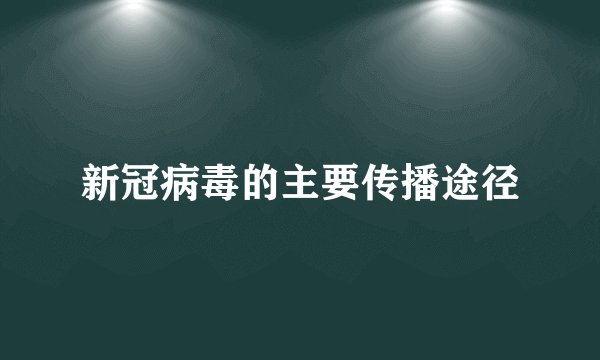新冠病毒的主要传播途径