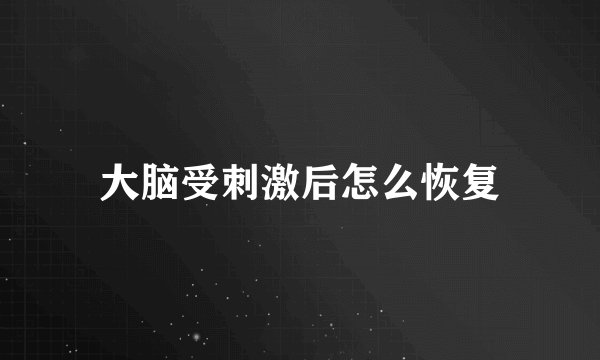大脑受刺激后怎么恢复