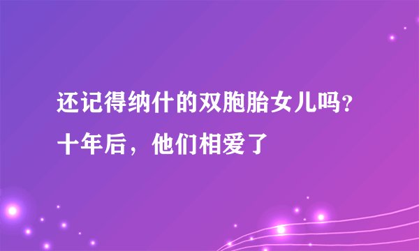 还记得纳什的双胞胎女儿吗？十年后，他们相爱了