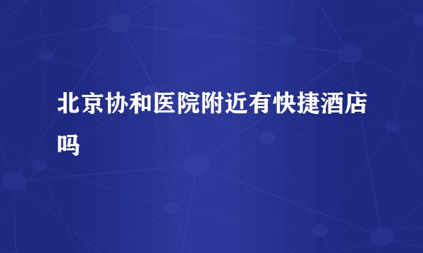 北京协和医院附近有快捷酒店吗
