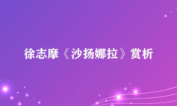 徐志摩《沙扬娜拉》赏析