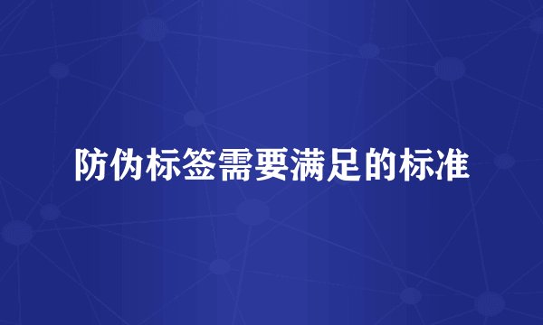 防伪标签需要满足的标准