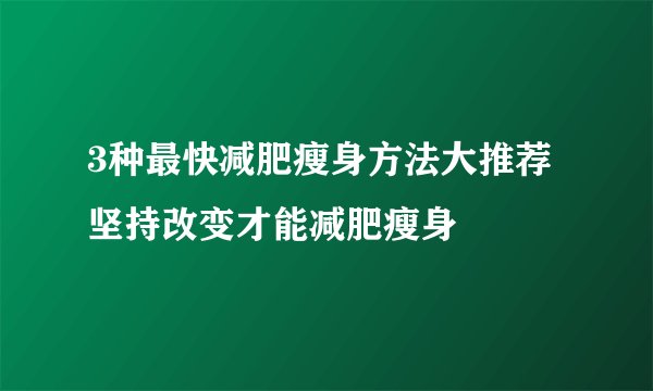 3种最快减肥瘦身方法大推荐 坚持改变才能减肥瘦身