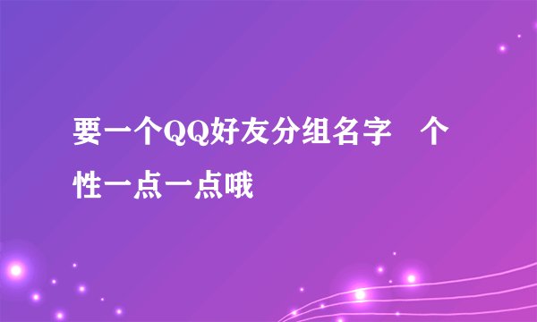 要一个QQ好友分组名字 个性一点一点哦