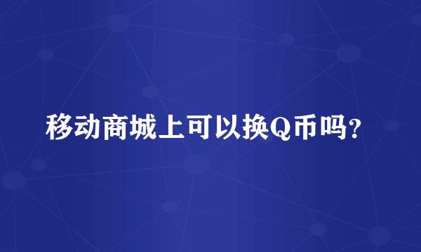 移动商城上可以换Q币吗?