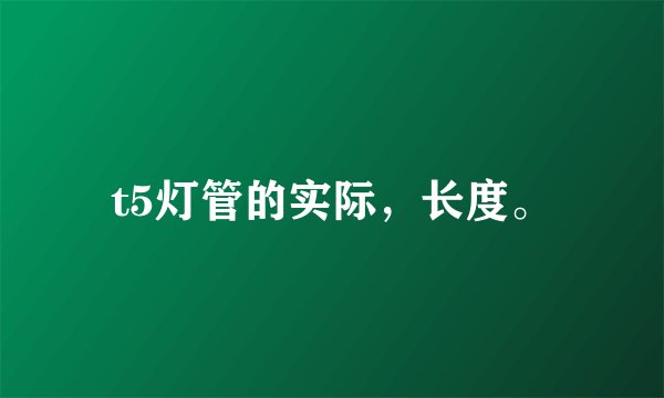 t5灯管的实际，长度。