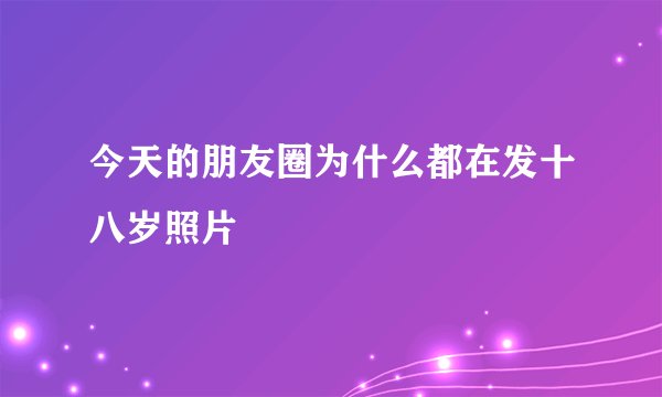 今天的朋友圈为什么都在发十八岁照片