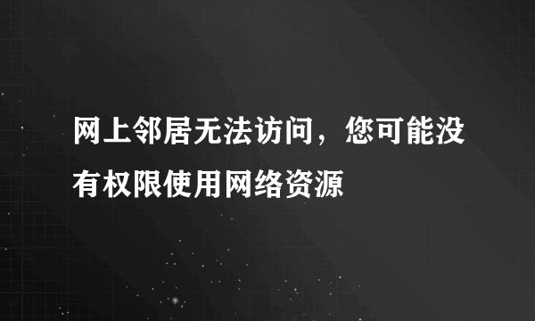 网上邻居无法访问,您可能没有权限使用网络资源