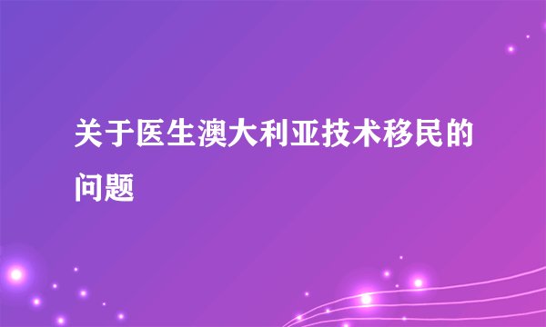 关于医生澳大利亚技术移民的问题