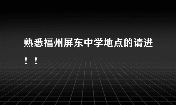 熟悉福州屏东中学地点的请进！！