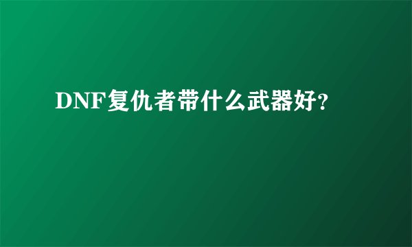 DNF复仇者带什么武器好？
