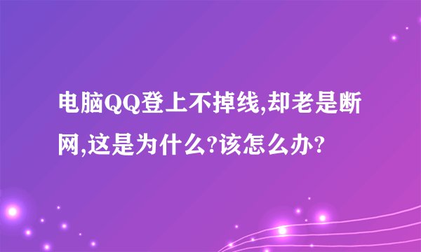 电脑QQ登上不掉线,却老是断网,这是为什么?该怎么办?
