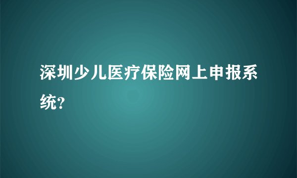 深圳少儿医疗保险网上申报系统？