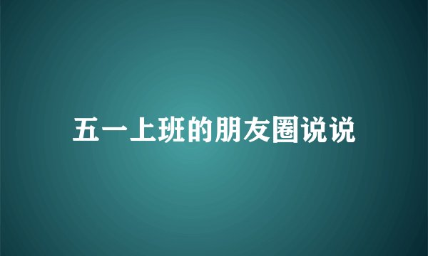 五一上班的朋友圈说说