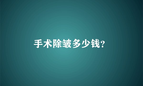 手术除皱多少钱？