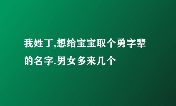 我姓丁,想给宝宝取个勇字辈的名字.男女多来几个