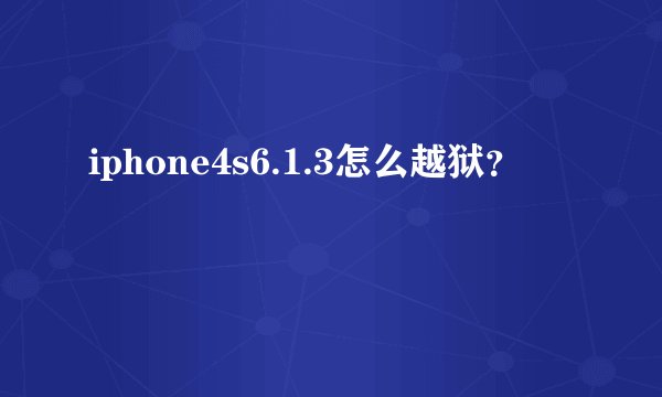 iphone4s6.1.3怎么越狱？