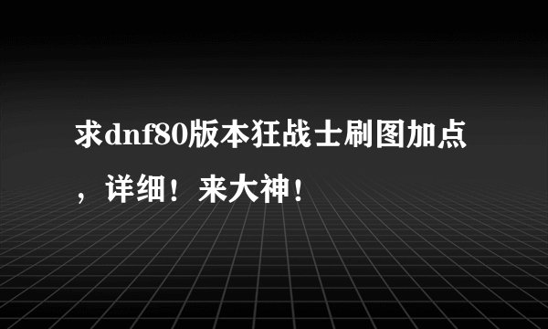 求dnf80版本狂战士刷图加点，详细！来大神！