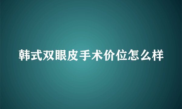 韩式双眼皮手术价位怎么样