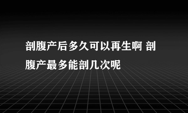 剖腹产后多久可以再生啊 剖腹产最多能剖几次呢