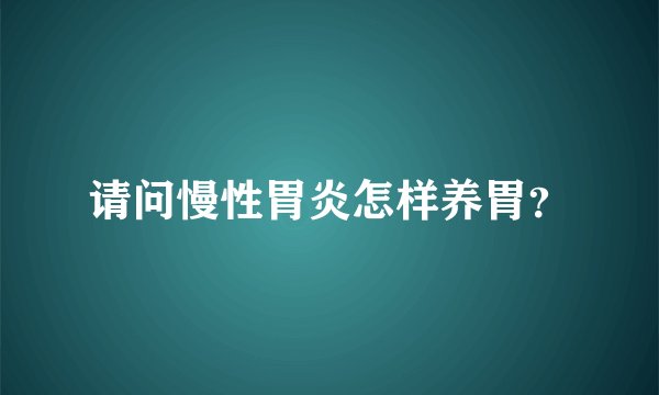 请问慢性胃炎怎样养胃？