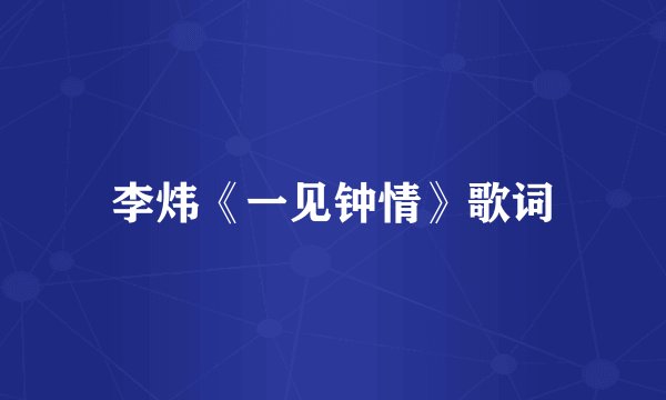 李炜《一见钟情》歌词