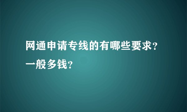 网通申请专线的有哪些要求？一般多钱？