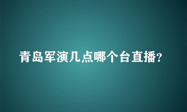 青岛军演几点哪个台直播？