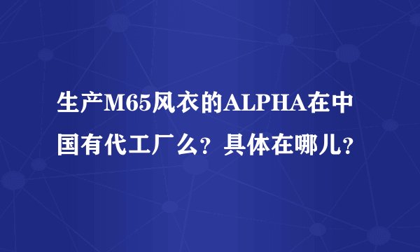生产M65风衣的ALPHA在中国有代工厂么？具体在哪儿？