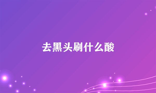去黑头刷什么酸