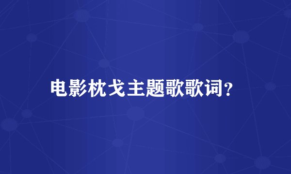 电影枕戈主题歌歌词？