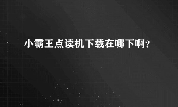 小霸王点读机下载在哪下啊？