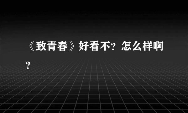 《致青春》好看不?怎么样啊?