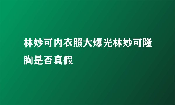 林妙可内衣照大爆光林妙可隆胸是否真假