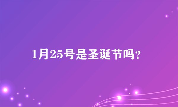 1月25号是圣诞节吗?