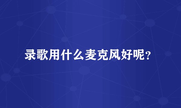 录歌用什么麦克风好呢?