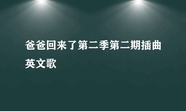 爸爸回来了第二季第二期插曲英文歌