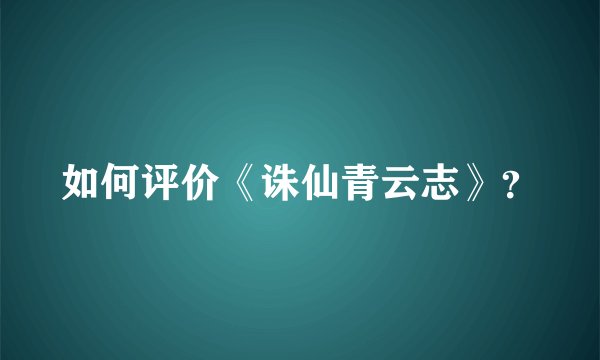 如何评价《诛仙青云志》？