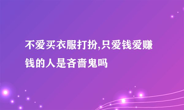 不爱买衣服打扮,只爱钱爱赚钱的人是吝啬鬼吗